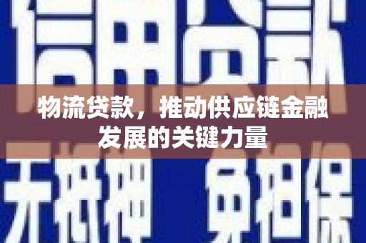 阜康物流贷款，推动供应链金融发展的关键力量