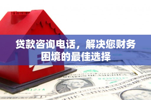 阜康贷款咨询电话，解决您财务困境的最佳选择