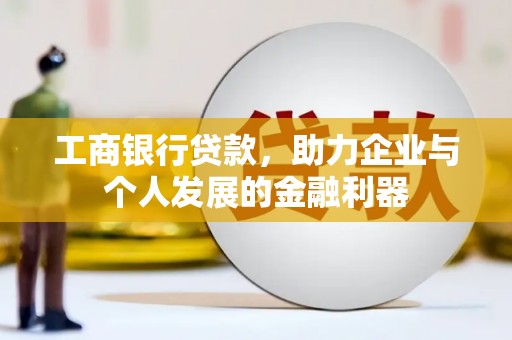 阜康工商银行贷款，助力企业与个人发展的金融利器