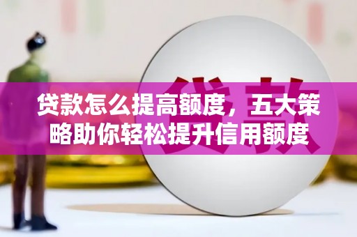 阜康贷款怎么提高额度，五大策略助你轻松提升信用额度