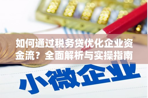 阜康如何通过税务贷优化企业资金流？全面解析与实操指南