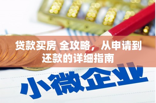阜康贷款买房 全攻略，从申请到还款的详细指南