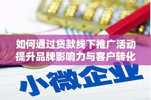 阜康如何通过贷款线下推广活动提升品牌影响力与客户转化率
