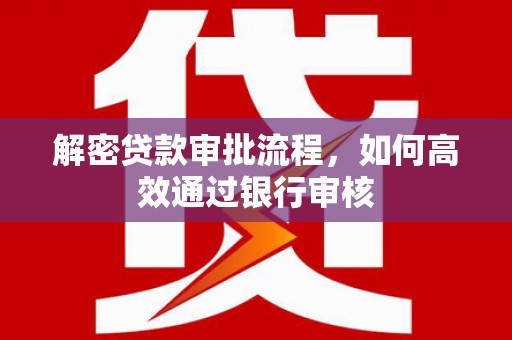 阜康解密贷款审批流程，如何高效通过银行审核