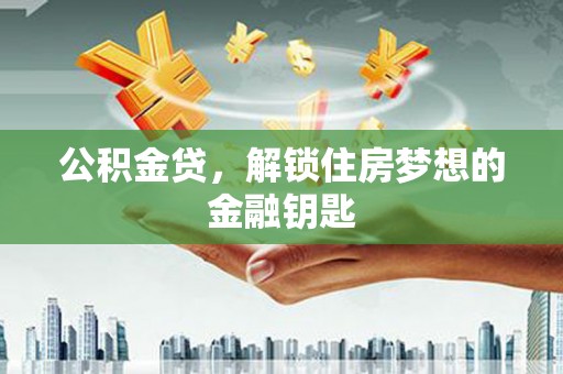 阜康公积金贷，解锁住房梦想的金融钥匙