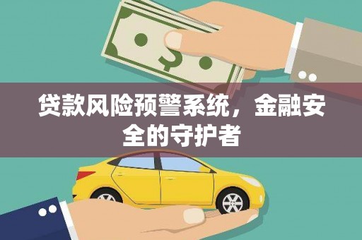 阜康贷款风险预警系统，金融安全的守护者