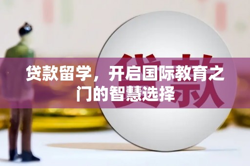 阜康贷款留学，开启国际教育之门的智慧选择