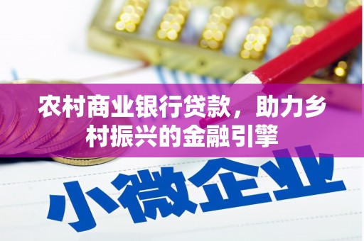 阜康农村商业银行贷款，助力乡村振兴的金融引擎