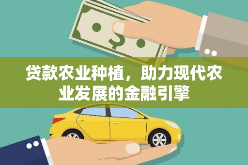 阜康贷款农业种植，助力现代农业发展的金融引擎