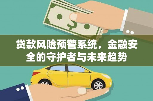 阜康贷款风险预警系统，金融安全的守护者与未来趋势