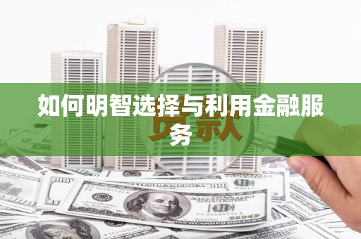 阜康如何明智选择与利用金融服务