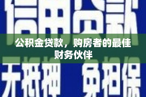 阜康公积金贷款，购房者的最佳财务伙伴