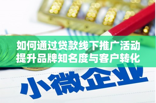 阜康如何通过贷款线下推广活动提升品牌知名度与客户转化率