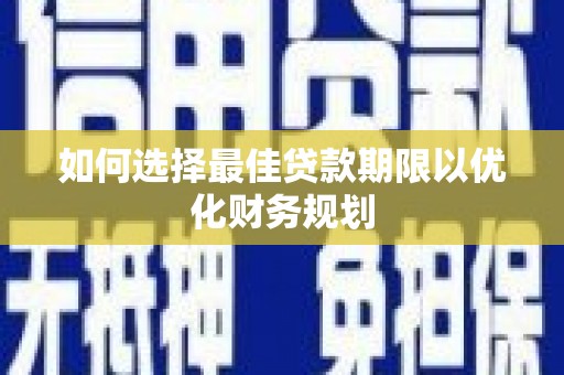 阜康如何选择最佳贷款期限以优化财务规划