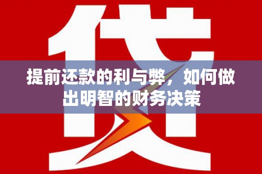 阜康提前还款的利与弊，如何做出明智的财务决策