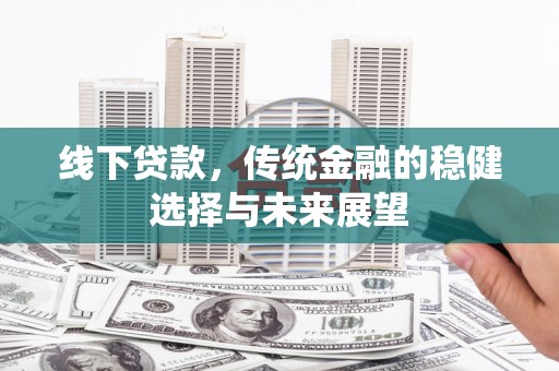 阜康线下贷款，传统金融的稳健选择与未来展望