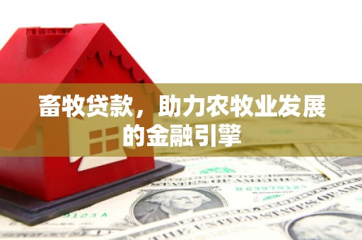 阜康畜牧贷款，助力农牧业发展的金融引擎