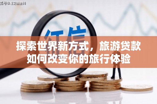 阜康探索世界新方式，旅游贷款如何改变你的旅行体验