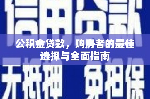 阜康公积金贷款，购房者的最佳选择与全面指南