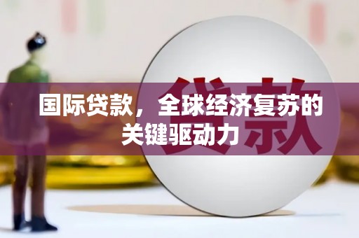 阜康国际贷款，全球经济复苏的关键驱动力