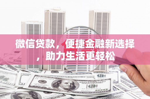 阜康微信贷款，便捷金融新选择，助力生活更轻松
