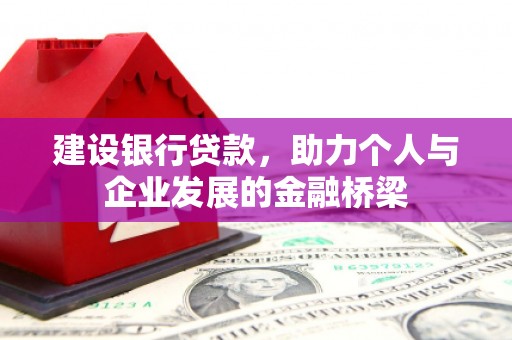 阜康建设银行贷款，助力个人与企业发展的金融桥梁