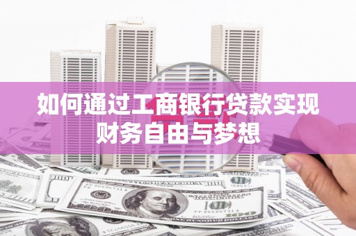 阜康如何通过工商银行贷款实现财务自由与梦想