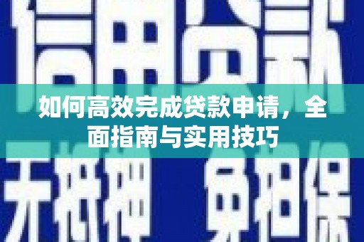 阜康如何高效完成贷款申请，全面指南与实用技巧