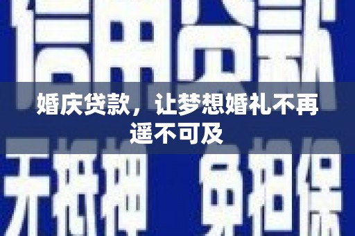 阜康婚庆贷款，让梦想婚礼不再遥不可及
