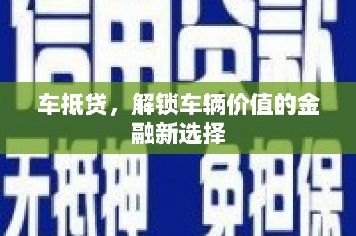 阜康车抵贷，解锁车辆价值的金融新选择