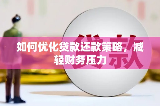 阜康如何优化贷款还款策略，减轻财务压力