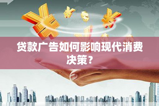 阜康贷款广告如何影响现代消费决策？