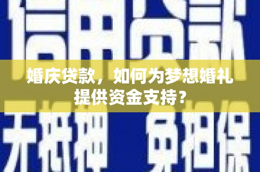 阜康婚庆贷款，如何为梦想婚礼提供资金支持？