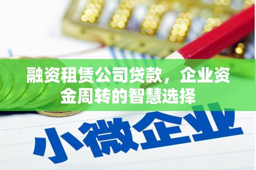 阜康融资租赁公司贷款，企业资金周转的智慧选择