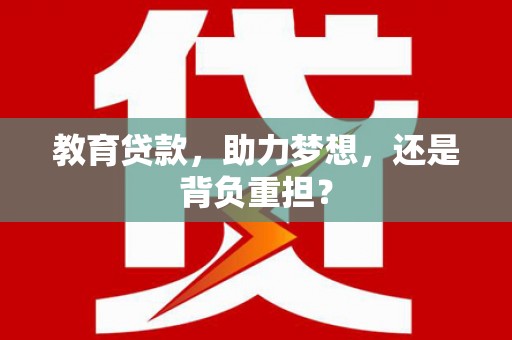 阜康教育贷款，助力梦想，还是背负重担？