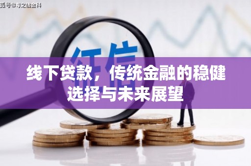 阜康线下贷款，传统金融的稳健选择与未来展望