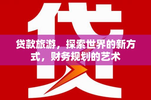 阜康贷款旅游，探索世界的新方式，财务规划的艺术