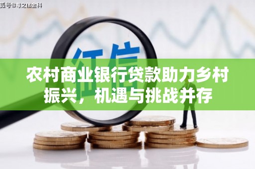阜康农村商业银行贷款助力乡村振兴，机遇与挑战并存