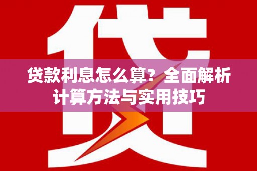 阜康贷款利息怎么算？全面解析计算方法与实用技巧