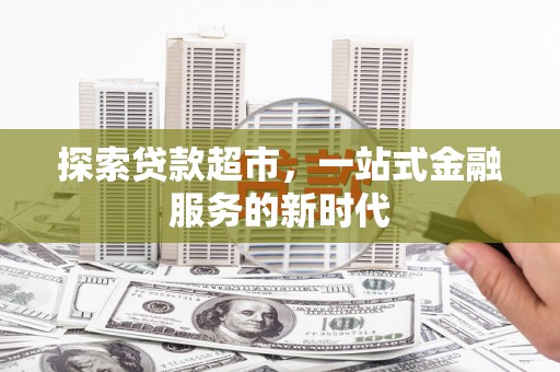 阜康探索贷款超市，一站式金融服务的新时代