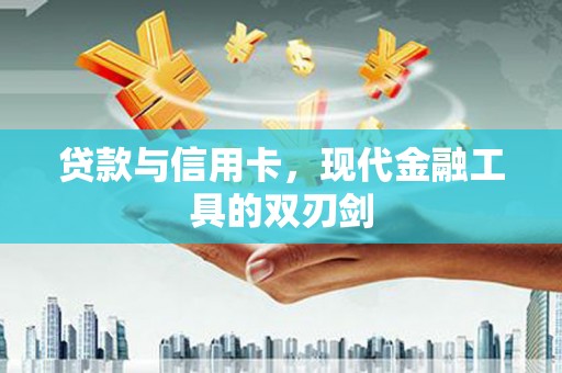 阜康贷款与信用卡，现代金融工具的双刃剑