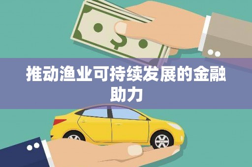阜康推动渔业可持续发展的金融助力