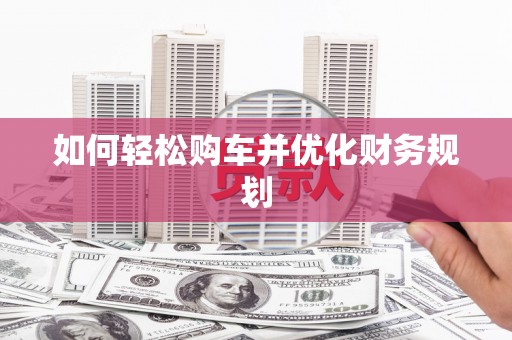 阜康如何轻松购车并优化财务规划