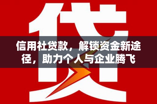 阜康信用社贷款，解锁资金新途径，助力个人与企业腾飞