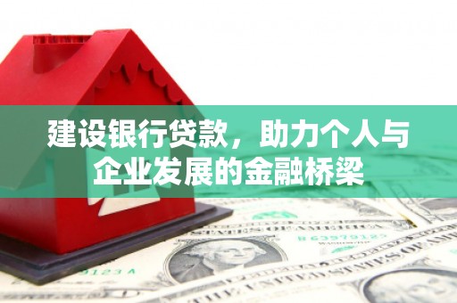 阜康建设银行贷款，助力个人与企业发展的金融桥梁