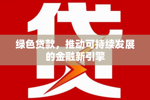 阜康绿色贷款，推动可持续发展的金融新引擎