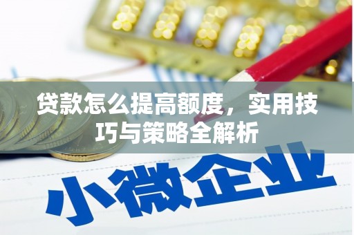 阜康贷款怎么提高额度，实用技巧与策略全解析