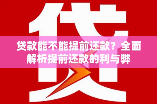 阜康贷款能不能提前还款？全面解析提前还款的利与弊
