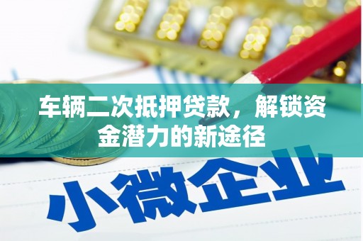 阜康车辆二次抵押贷款，解锁资金潜力的新途径