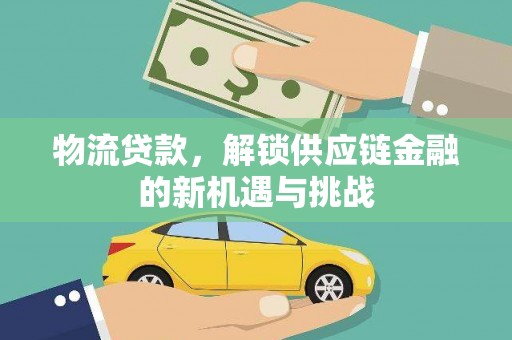 阜康物流贷款，解锁供应链金融的新机遇与挑战